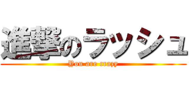 進撃のラッシュ (You are crazy)