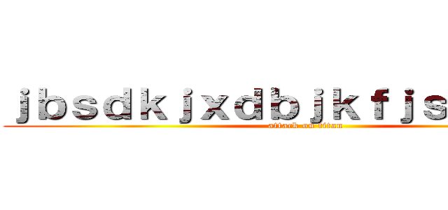 ｊｂｓｄｋｊｘｄｂｊｋｆｊｓｄｋｚｂｆ (attack on titan)