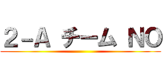 ２－Ａ チーム ＮＯ ()