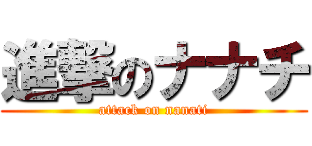 進撃のナナチ (attack on nanati)