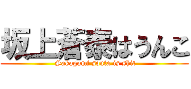 坂上蒼泰はうんこ ( Sakagami souta is shit)