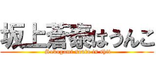 坂上蒼泰はうんこ ( Sakagami souta is shit)