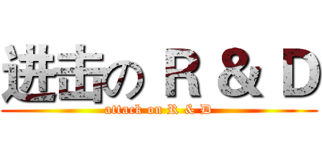 进击の Ｒ ＆ Ｄ (attack on R & D)