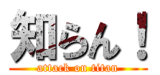 知らん！ (attack on titan)