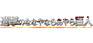 進撃のななやならあやら巨人 (attack on titan)