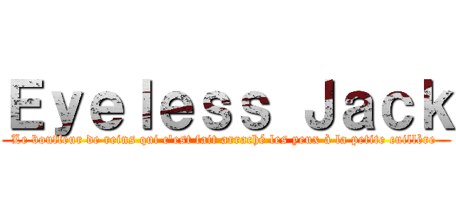 Ｅｙｅｌｅｓｓ Ｊａｃｋ (Le bouffeur de reins qui c'est fait arraché les yeux à la petite cuillère )