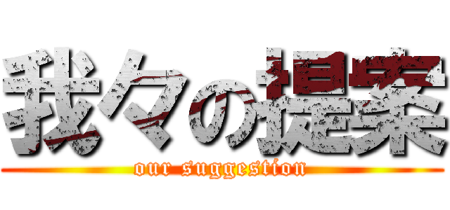 我々の提案 (our suggestion)