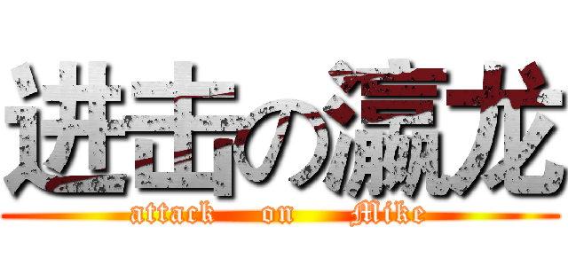 进击の瀛龙 (attack    on     Mike)