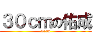 ３０ｃｍの佑成 (30cm)
