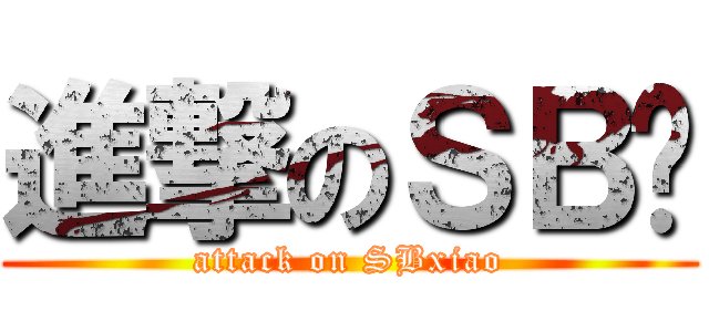 進撃のＳＢ萧 (attack on SBxiao)