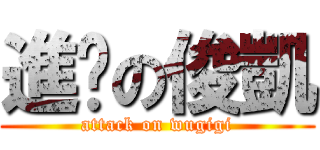進擊の俊凱 (attack on wugigi)