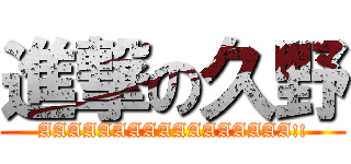 進撃の久野 (AAAAAAAAAAAAAAAAA!!)