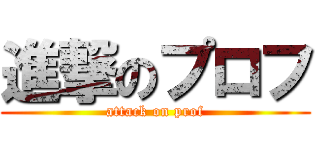 進撃のプロフ (attack on prof)