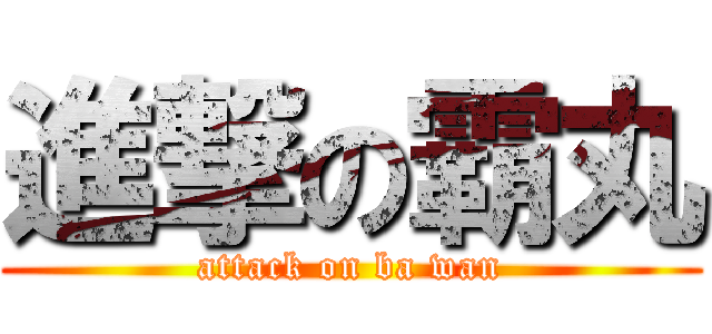 進撃の霸丸 (attack on ba wan)