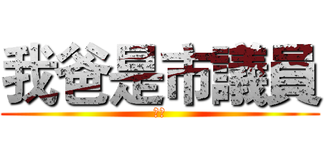 我爸是市議員 (ㄤㄤ)