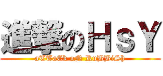 進撃のＨｓＹ (aTTaCk oN RuBBiSh)