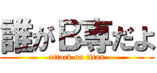 誰がＢ専だよ (attack on titan)