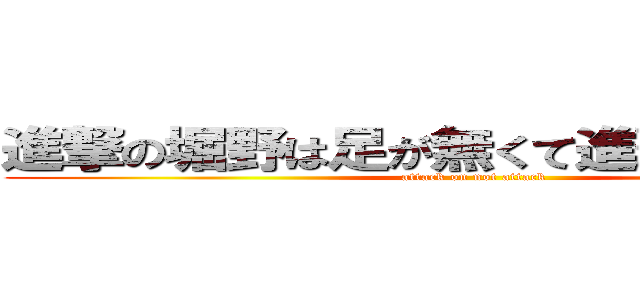 進撃の堀野は足が無くて進撃できなかった (attack on not attack)