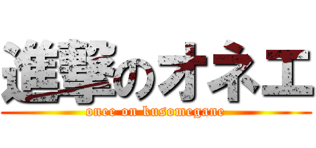 進撃のオネエ (onee on kusomegane)