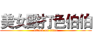 美女毆打色伯伯 (attack on titan)
