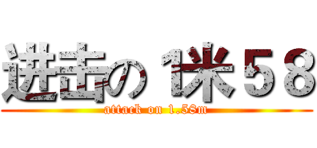 进击の１米５８ (attack on 1.58m)