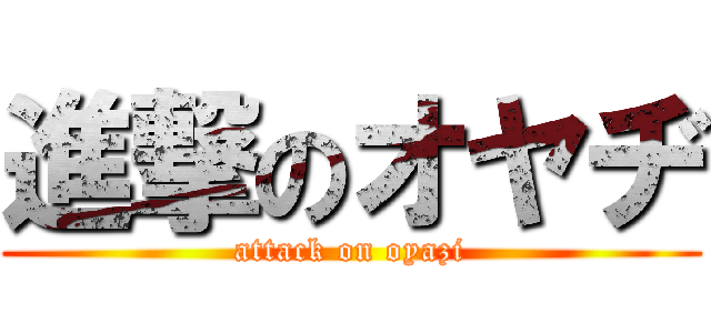進撃のオヤヂ (attack on oyazi)