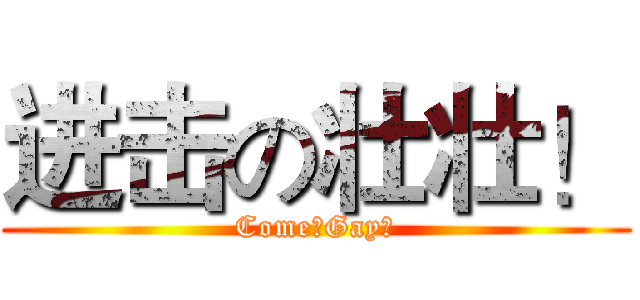 进击の壮壮！ (Come！Gay！)