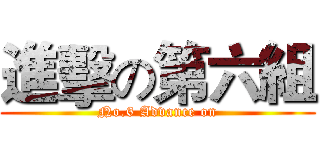 進擊の第六組 (No.6 Advance on)