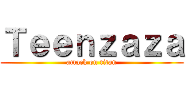 Ｔｅｅｎｚａｚａ (attack on titan)