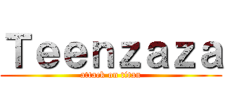Ｔｅｅｎｚａｚａ (attack on titan)