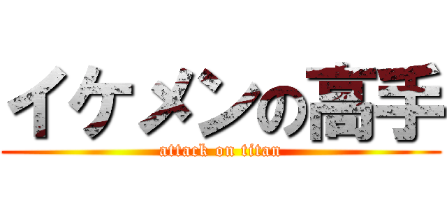 イケメンの高手 (attack on titan)