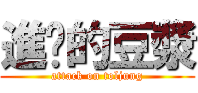 進擊的豆漿 (attack on toljung)