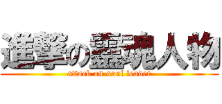 進撃の靈魂人物 (attack on soul leader)