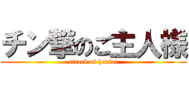 チン撃のご主人様 (attack of hentai)