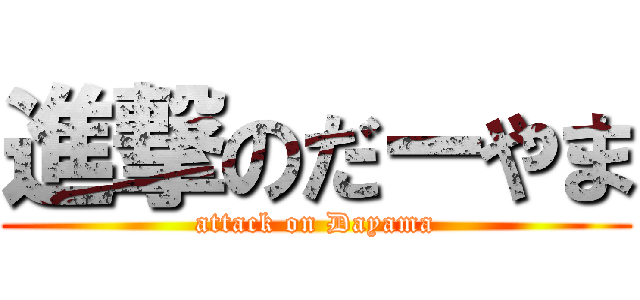 進撃のだーやま (attack on Dayama)