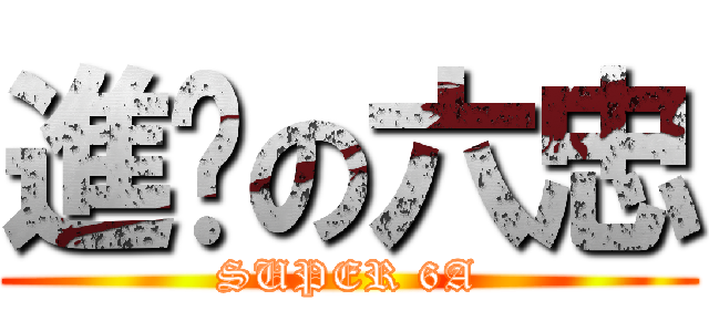 進擊の六忠 (SUPER 6A)