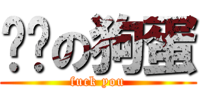 进击の狗蛋 (fuck you)