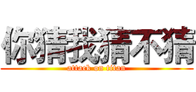 你猜我猜不猜 (attack on titan)