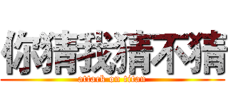 你猜我猜不猜 (attack on titan)