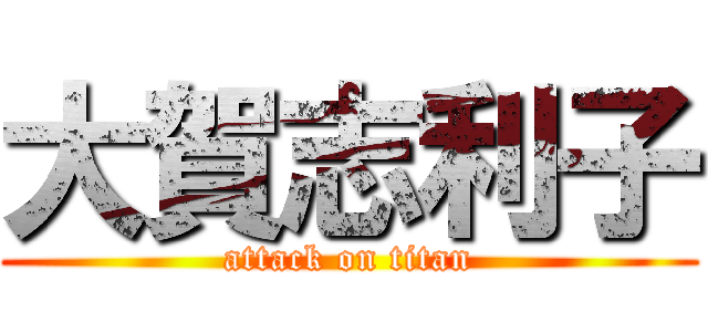 大賀志利子 (attack on titan)