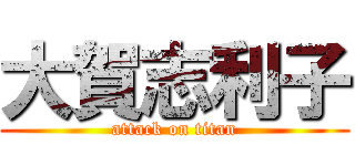 大賀志利子 (attack on titan)