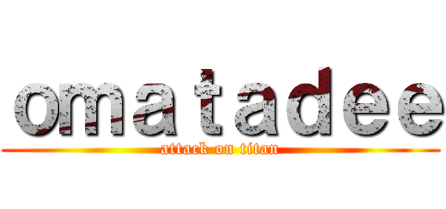 ｏｍａｔａｄｅｅ (attack on titan)