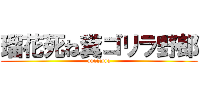 瑠花死ね糞ゴリラ野郎 (qqqqqqqq)