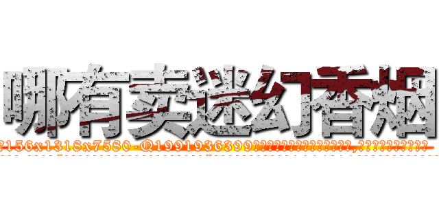 哪有卖迷幻香烟 (哪有卖迷幻香烟【电.话156x1318x7580-Q1991936399鑫宏药业】我们做的是长期生意,靠的是老客户长期支持
参考消息网2月20日报道 韩媒称，“剩女多、离婚率高的城市，房价一定会上涨。”这是中国经济学家金岩石2016年12月参加在上海举行的房地产相关论坛时说的话。
)