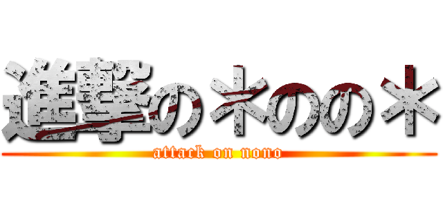 進撃の＊のの＊ (attack on nono)