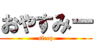 おやすみー (sleep)