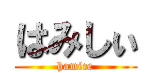 はみしぃ (hamice)