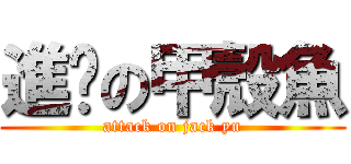 進擊の甲殼魚 (attack on jack yu)
