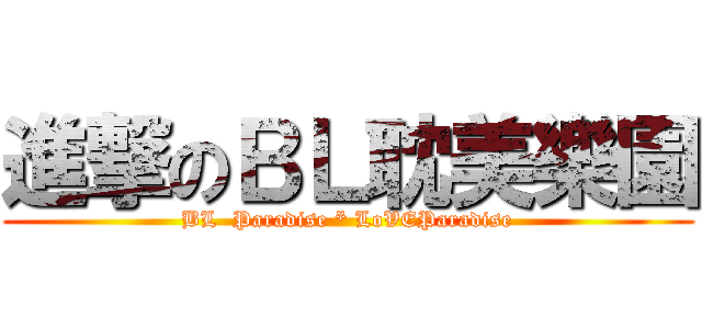 進撃のＢＬ耽美樂園 (BL  Paradise * LoVEParadise)