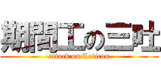 期間工の三吐 (attack on Lolicon)